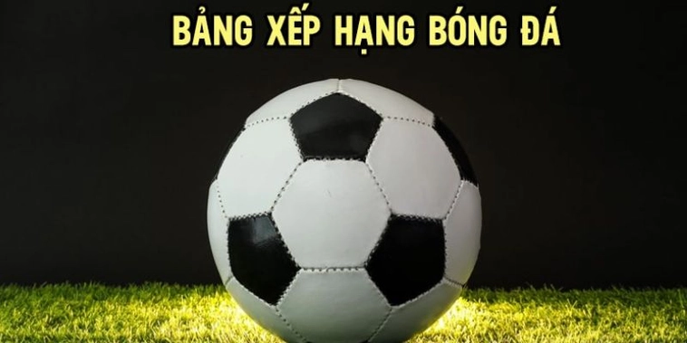 Bảng Xếp Hạng Bóng Đá 7M Cập Nhật Thứ Hạng Liên Tục